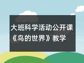 大班科學(xué)活動(dòng)公開課《鳥的世界》教學(xué)設(shè)計(jì)及反思