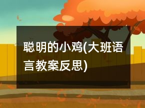 聰明的小雞(大班語(yǔ)言教案反思)
