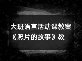 大班語(yǔ)言活動(dòng)課教案《照片的故事》教學(xué)設(shè)計(jì)與反思