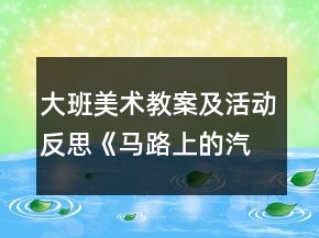 大班美術教案及活動反思《馬路上的汽車》