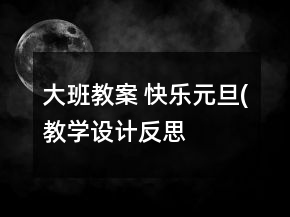 大班教案： 快樂元旦(教學(xué)設(shè)計(jì)）反思