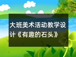 大班美術活動教學設計《有趣的石頭》與課后反思