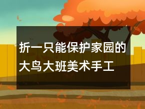 折一只能保護家園的大鳥（大班美術(shù)手工課教案反思）