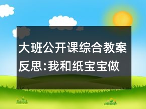 大班公開課綜合教案反思:我和紙寶寶做游戲