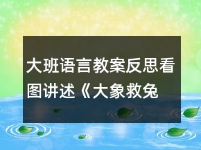 大班語言教案反思：看圖講述《大象救兔子》