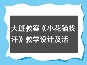 大班教案《小花貓找汗》教學(xué)設(shè)計(jì)及活動(dòng)反思