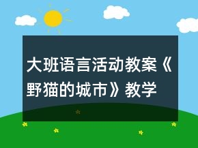 大班語(yǔ)言活動(dòng)教案：《野貓的城市》教學(xué)設(shè)計(jì)及課后反思