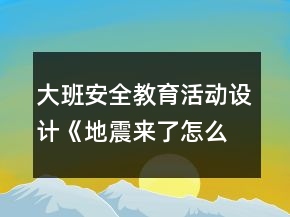 大班安全教育活動(dòng)設(shè)計(jì)：《地震來了怎么辦？》教案反思