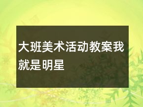 大班美術(shù)活動教案：我就是明星