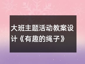 大班主題活動教案設計：《有趣的繩子》