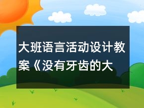 大班語言活動設(shè)計教案《沒有牙齒的大老虎》及反思