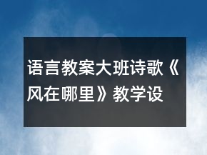 語(yǔ)言教案：大班詩(shī)歌《風(fēng)在哪里》教學(xué)設(shè)計(jì)