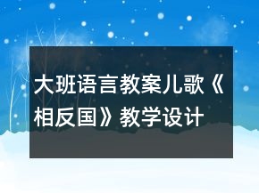 大班語言教案：兒歌《相反國》教學(xué)設(shè)計(jì)反思