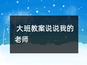  大班教案：說說我的老師
