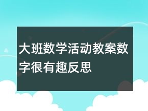 大班數(shù)學(xué)活動(dòng)教案：數(shù)字很有趣反思