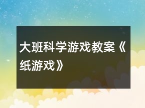 大班科學(xué)游戲教案《紙游戲》