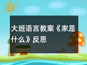 大班語言教案《家是什么》反思