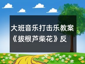 大班音樂打擊樂教案《拔根蘆柴花》反思
