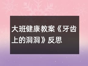 大班健康教案《牙齒上的洞洞》反思