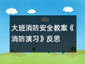 大班消防安全教案《消防演習(xí)》反思