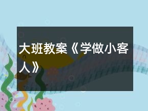 大班教案《學(xué)做小客人》