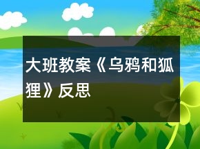 大班教案《烏鴉和狐貍》反思