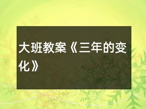 大班教案《三年的變化》
