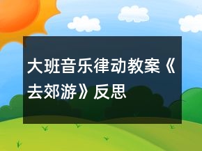 大班音樂律動教案《去郊游》反思