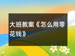 大班教案《怎么用零花錢(qián)》