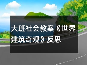 大班社會教案《世界建筑奇觀》反思