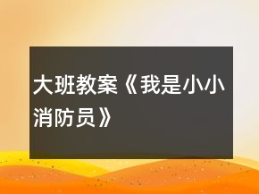 大班教案《“我是小小消防員”》