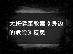 大班健康教案《身邊的危險(xiǎn)》反思