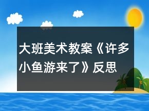 大班美術(shù)教案《許多小魚游來(lái)了》反思