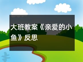 大班教案《親愛(ài)的小魚(yú)》反思