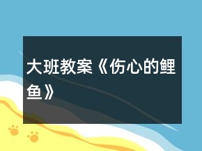 大班教案《傷心的鯉魚》