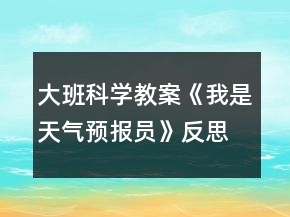 大班科學(xué)教案《我是天氣預(yù)報(bào)員》反思