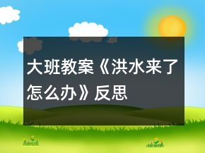 大班教案《洪水來了怎么辦》反思