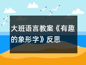 大班語言教案《有趣的象形字》反思