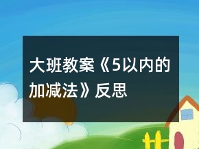 大班教案《5以內(nèi)的加減法》反思