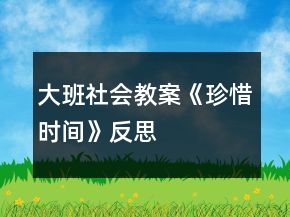大班社會(huì)教案《珍惜時(shí)間》反思