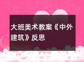 大班美術(shù)教案《中外建筑》反思