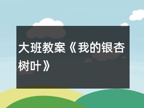 大班教案《我的銀杏樹葉》