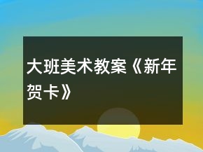 大班美術教案《新年賀卡》
