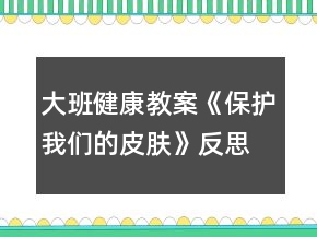 大班健康教案《保護(hù)我們的皮膚》反思