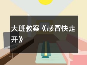 大班教案《感冒快走開》