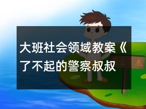 大班社會領(lǐng)域教案《了不起的警察叔叔》