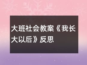 大班社會教案《我長大以后》反思