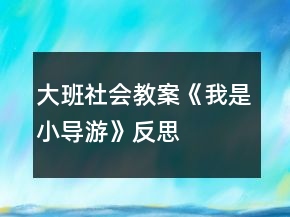 大班社會教案《我是小導(dǎo)游》反思