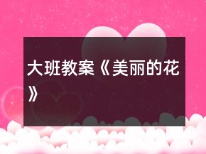 大班教案《美麗的花》