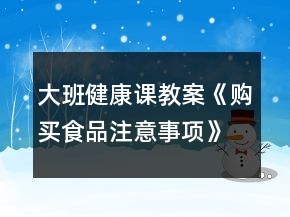大班健康課教案《購(gòu)買食品注意事項(xiàng)》反思